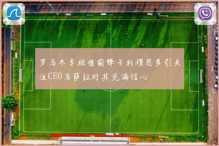 罗马冬季租借前锋卡利穆恩多引关注CEO马萨拉对其充满信心