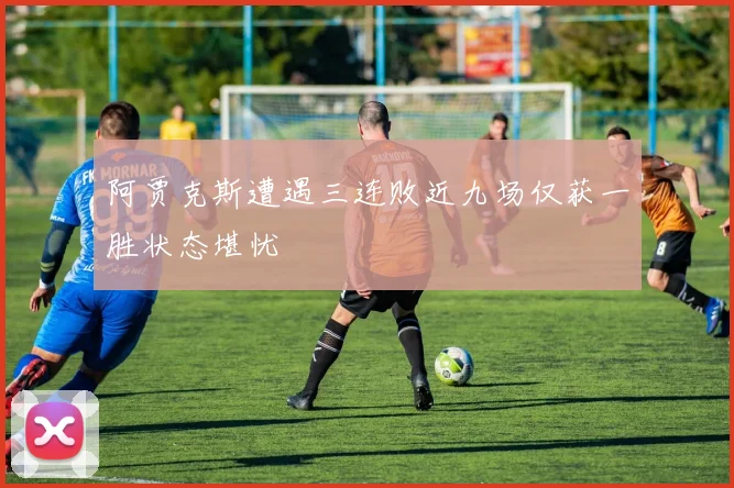 阿贾克斯遭遇三连败近九场仅获一胜状态堪忧